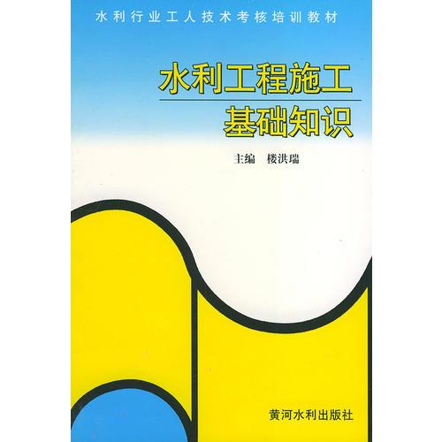 水利工程施工基礎(chǔ)知識(shí)——水利行業(yè)工人技術(shù)考核培訓(xùn)教材