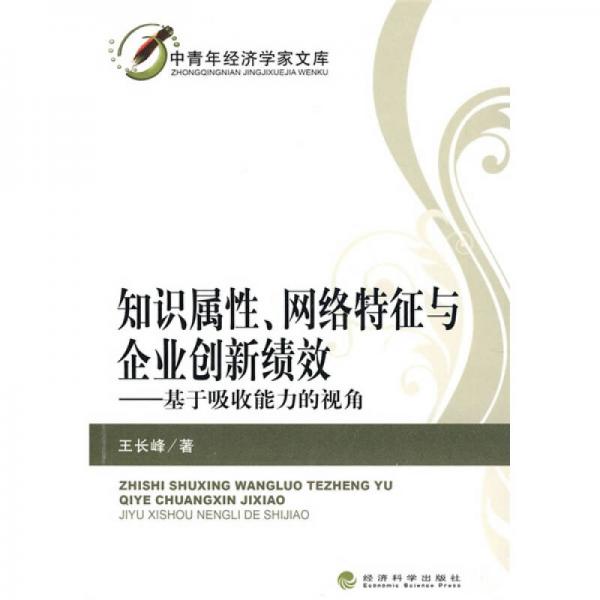 中青年经济学家文库·知识属性网络特征与企业创新绩效：基于吸收能力的视角