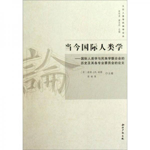 當(dāng)今國(guó)際人類學(xué)：國(guó)際人類學(xué)與民族學(xué)聯(lián)合會(huì)的歷史及其各專業(yè)委員會(huì)的論文