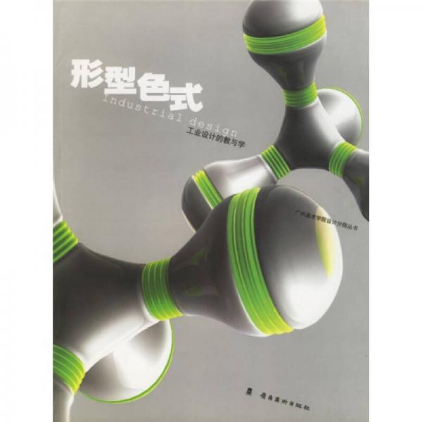 廣州美術(shù)學院設(shè)計分院叢書·形型色式：工業(yè)設(shè)計的教與學