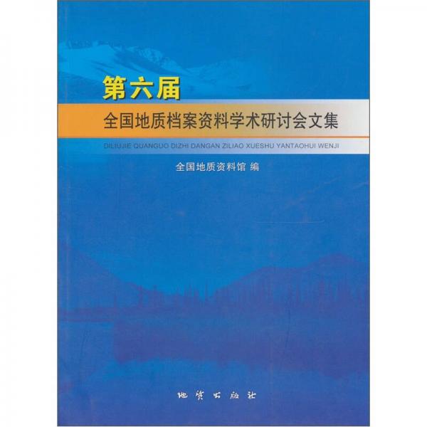 第六屆全國地質(zhì)檔案資料學(xué)術(shù)研討會文集