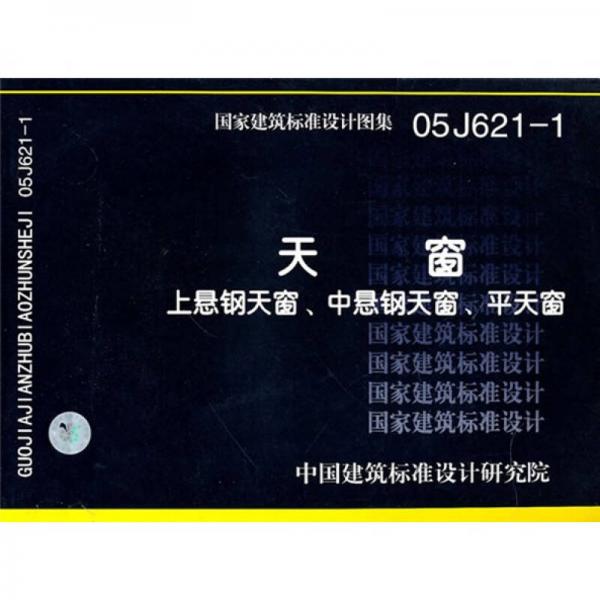 国家建筑标准设计图集. 天窗上悬钢天窗、中悬钢天
窗、平天窗. 05J621-1