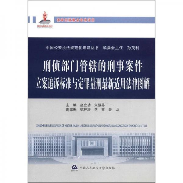 中國(guó)公安執(zhí)法規(guī)范化建設(shè)叢書：刑偵部門管轄的刑事案件立案追訴標(biāo)準(zhǔn)與定罪量刑最新適用法律圖解