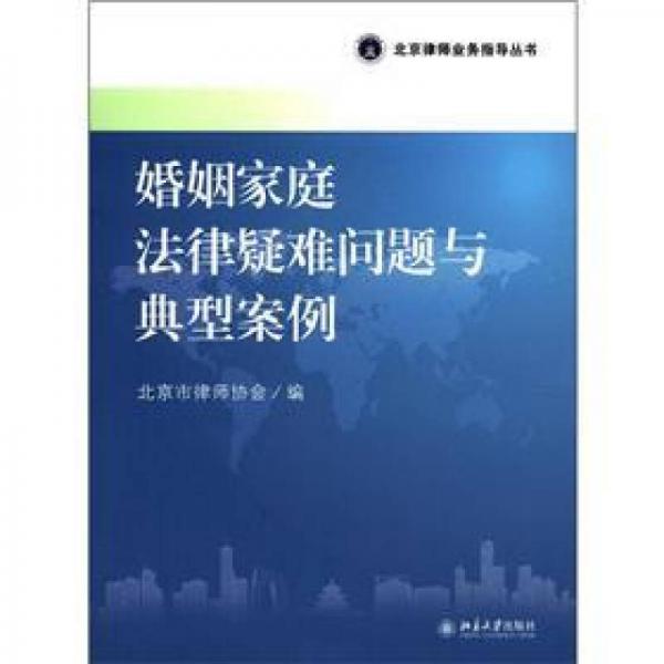 北京律師業(yè)務(wù)指導(dǎo)叢書：婚姻家庭法律疑難問題與典型案例