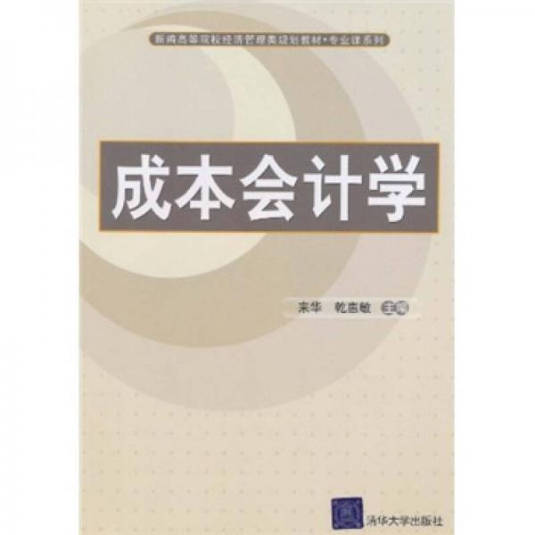 新編高等院校經(jīng)濟(jì)管理類規(guī)劃教材·專業(yè)課系列：成本會計(jì)學(xué)