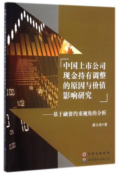 中国上市公司现金持有调整的原因与价值影响研究：基于融资约束视角的分析