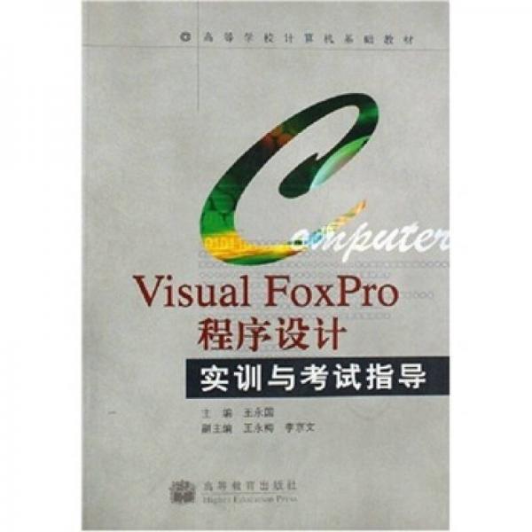 高等学校计算机基础教材：Visual FoxPro程序设计实训与考试指导