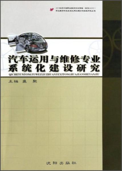 職業(yè)教育專業(yè)系統(tǒng)化建設(shè)理論與實踐研究叢書：汽車運用與維修專業(yè)系統(tǒng)化建設(shè)研究