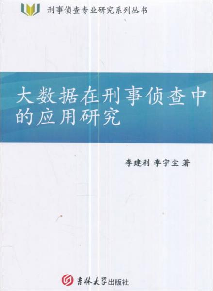 刑事侦查专业研究系列丛书：大数据在刑事侦查中的应用研究