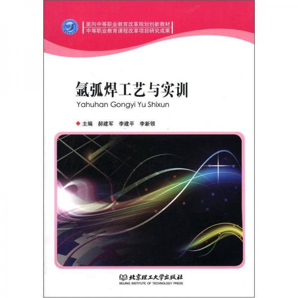 面向中等職業(yè)教育改革規(guī)劃創(chuàng)新教材：氬弧焊工藝與實(shí)訓(xùn)