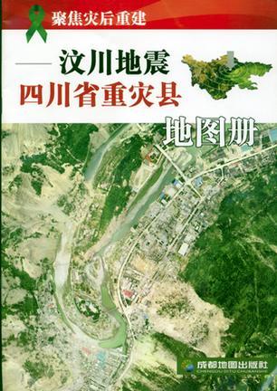 聚焦灾后重建-汶川地震四川省重灾县地图册