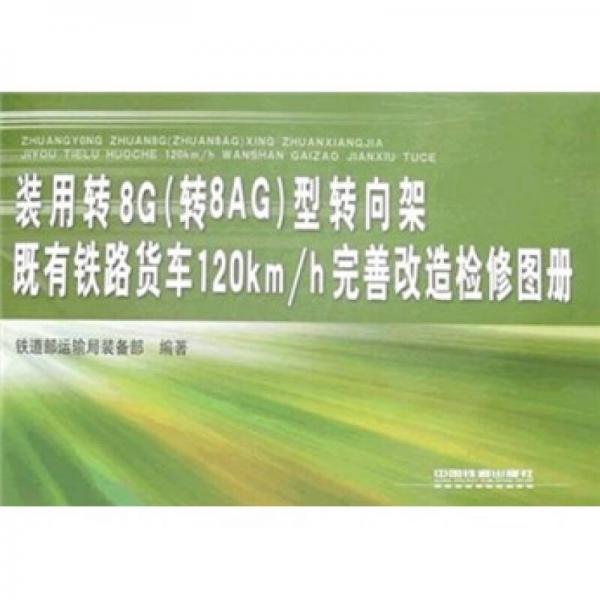 裝用轉(zhuǎn)8G(轉(zhuǎn)8AG)型轉(zhuǎn)向架既有鐵路貨車120km/h完善改造檢修圖冊