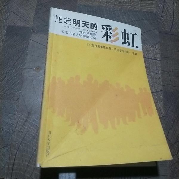 托起明天的彩虹:煙臺(tái)港集團(tuán)首屆風(fēng)采人物事跡匯編