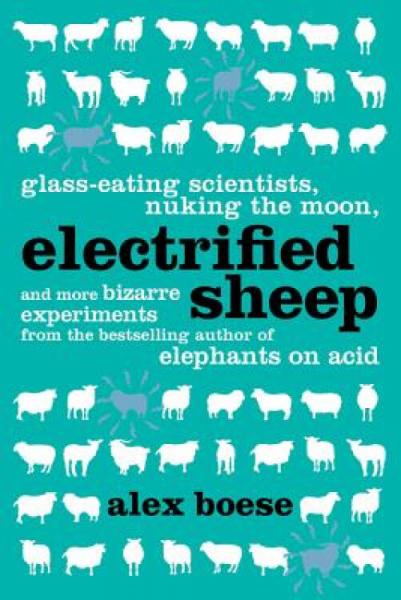 ElectrifiedSheep:Glass-EatingScientists,NukingtheMoon,andMoreBizarreExperiments