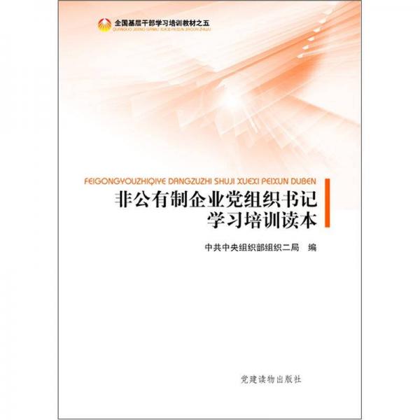 全国基层干部学习培训教材（5）：非公有制企业党组织书记学习培训读本