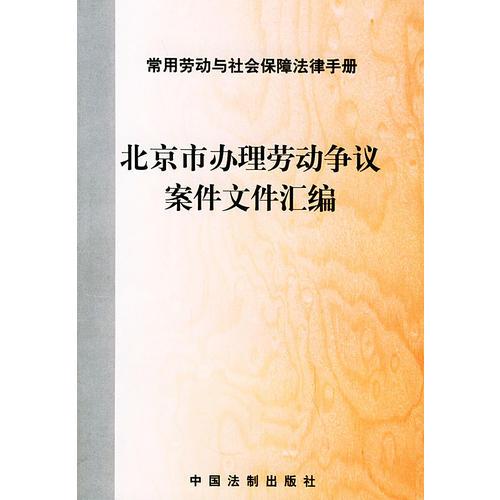 北京市办理劳动争议案件文件汇编——常用劳动与社会保障法律手册