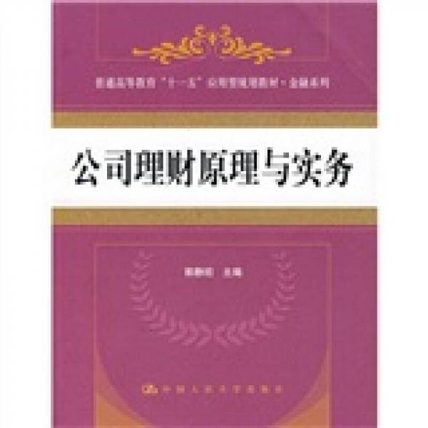 普通高等教育“十一五”應(yīng)用型規(guī)劃教材·金融系列：公司理財(cái)原理與實(shí)務(wù)