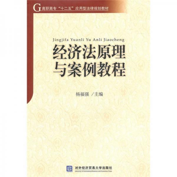 高职高专“十二五”应用型法律规划教材：经济法原理与案例教程