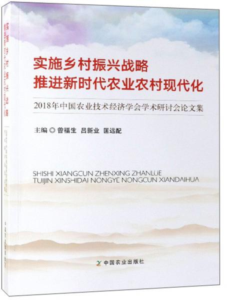 實(shí)施鄉(xiāng)村振興戰(zhàn)略推進(jìn)新時(shí)代農(nóng)業(yè)農(nóng)村現(xiàn)代化：2018年中國(guó)農(nóng)業(yè)技術(shù)經(jīng)濟(jì)學(xué)會(huì)學(xué)術(shù)研討會(huì)論文集