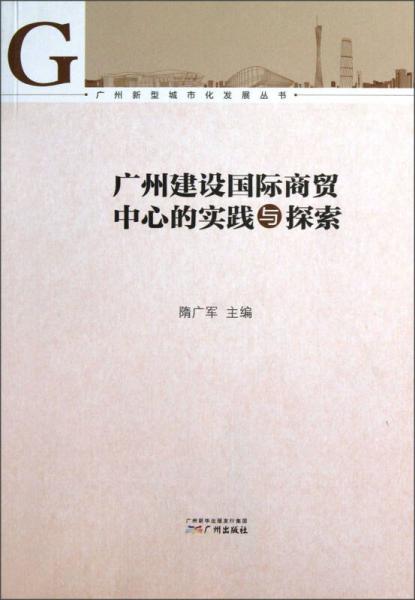 广州新型城市化发展丛书：广州建设国际商贸中心的实践与探索