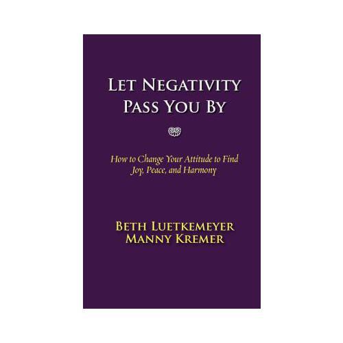 Let Negativity Pass You by: How to Change Your Attitude to Find Joy, Peace, and Harmony