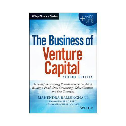 The Business of Venture Capital  Insights from Leading Practitioners on the Art of Raising a Fund, Deal Structuring, Value Creation, and Exit Strategy