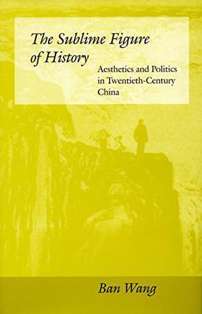 The Sublime Figure of History：Aesthetics and Politics in Twentieth-Century China