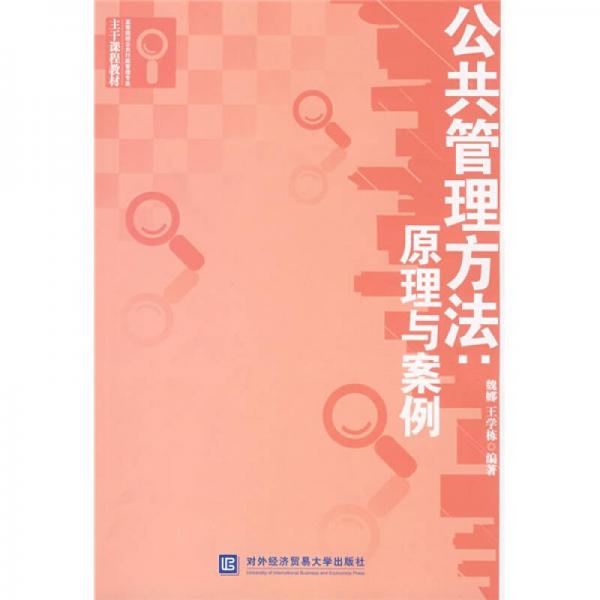 高等院校公共行政管理专业主干课程教材：公共管理方法原理与案例