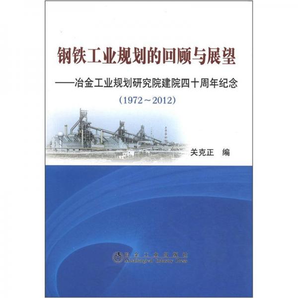 鋼鐵工業(yè)規(guī)劃的回顧與展望：冶金工業(yè)規(guī)劃研究院建院四十周年紀(jì)念（1972-2012）