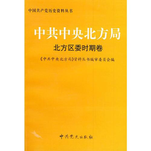 中共中央北方局：北方区委时期卷——中国共产党历史资料丛书.《中共中央北方局》资料丛书