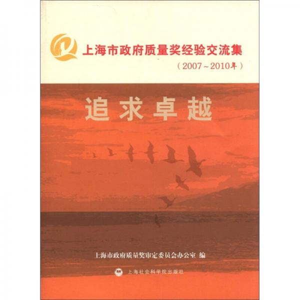 上海市政府質(zhì)量獎(jiǎng)經(jīng)驗(yàn)交流集（2007～2010年）：追求卓越