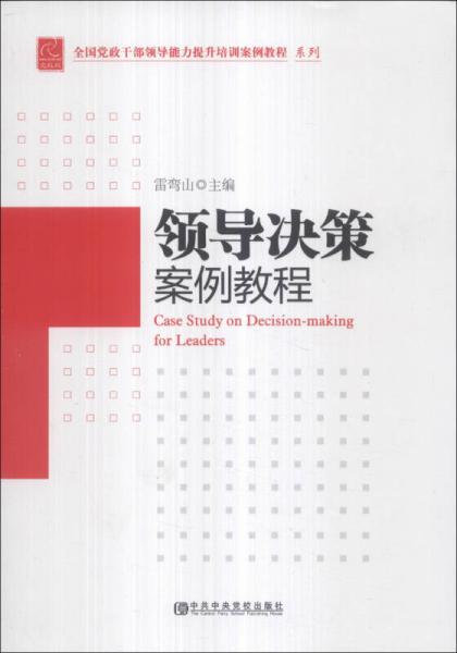 全國(guó)黨政干部領(lǐng)導(dǎo)能力提升培訓(xùn)案例教程系列：領(lǐng)導(dǎo)決策案例教程