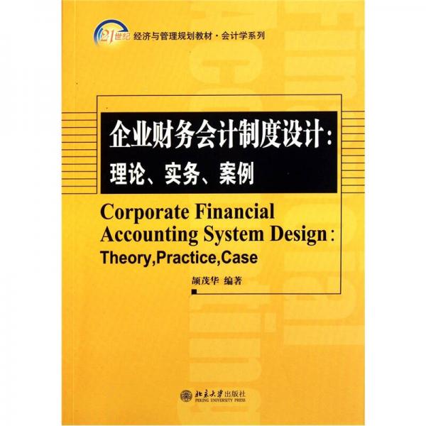 企业财务会计制度设计：理论、实务、案例/21世纪经济与管理精编教材·会计学系列