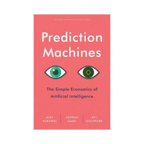 Prediction Machines: The Simple Economics of Artificial Intelligence