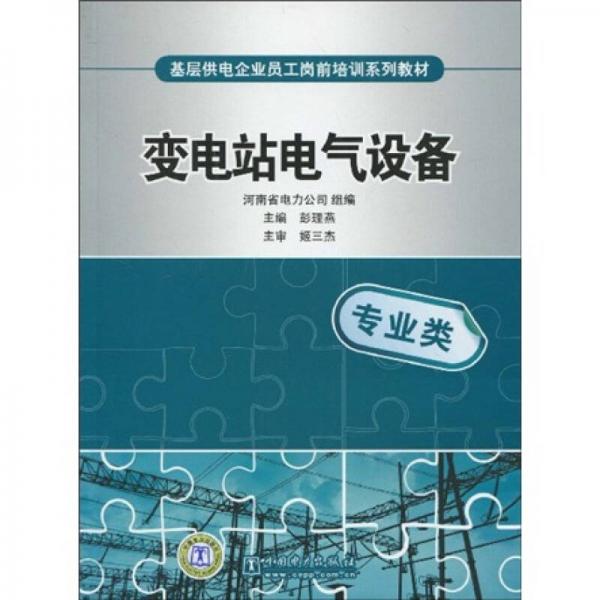 基層供電企業(yè)員工崗前培訓系列教材：變電站電氣設備（專業(yè)類）