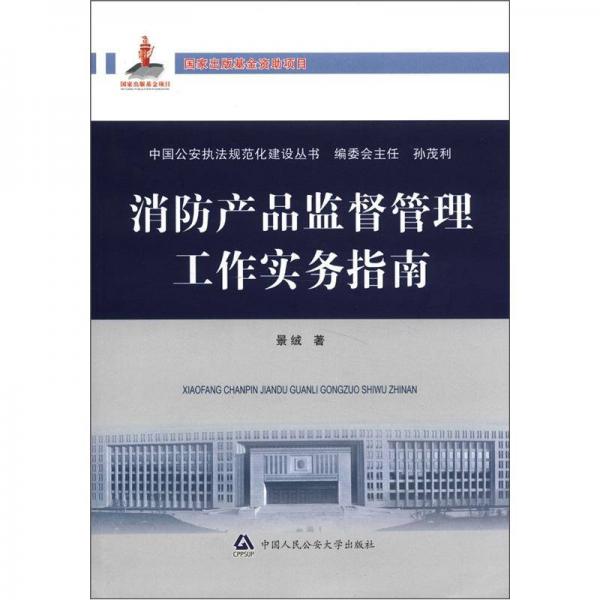 中国公安执法规范化建设丛书：消防产品监督管理工作实务指南