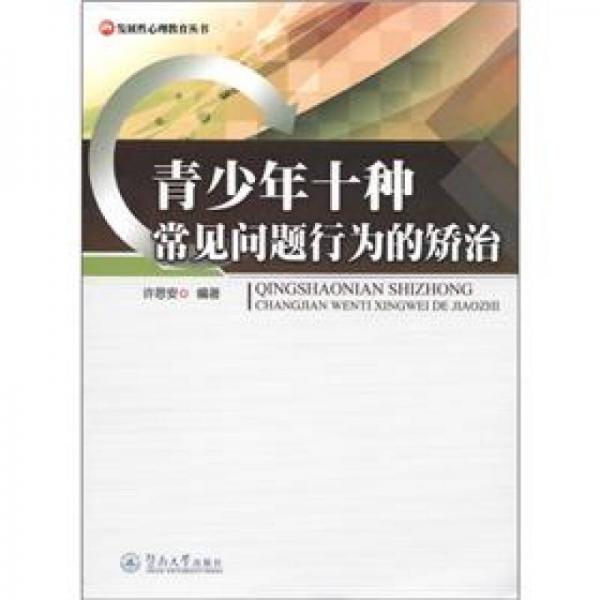 发展性心理教育丛书：青少年十种常见问题行为的矫治