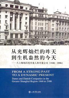 从光辉灿烂的昨天到生机盎然的今天:大上海地区的丹麦人和丹麦公司:1846-2006:Danes and Danish companies in the greater Shanghai region 1846 to 2006:[中英文本]