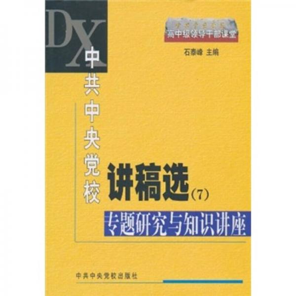 中共中央黨校講稿選7：專題研究與知識(shí)講座