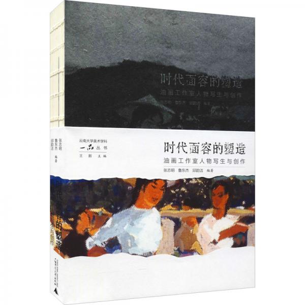 云南大学美术学科“一品”丛书时代面容的塑造：油画工作室人物写生与创作