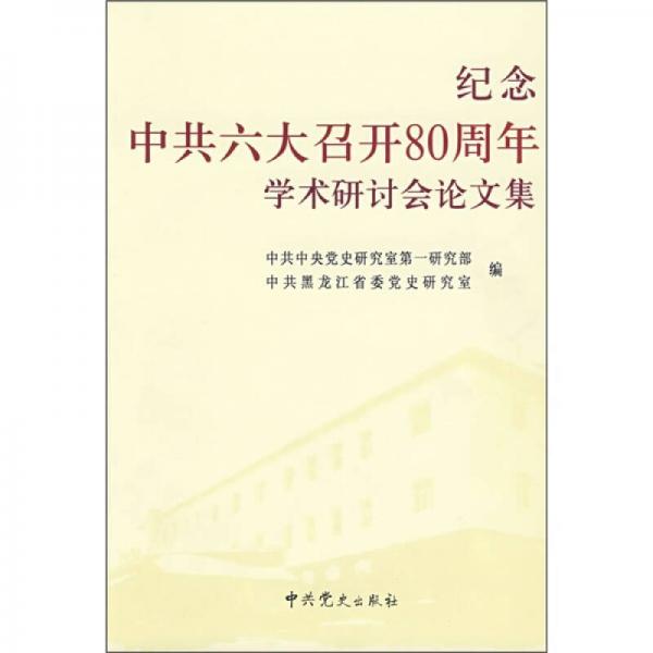 纪念中共六大召开80周年学术研讨会论文集