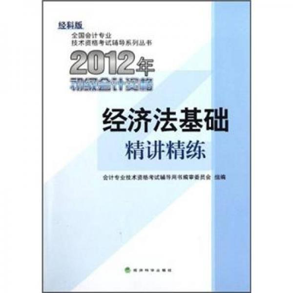 全国会计专业技术资格考试辅导系列丛书·2012年初级会计资格：经济法基础精讲精练