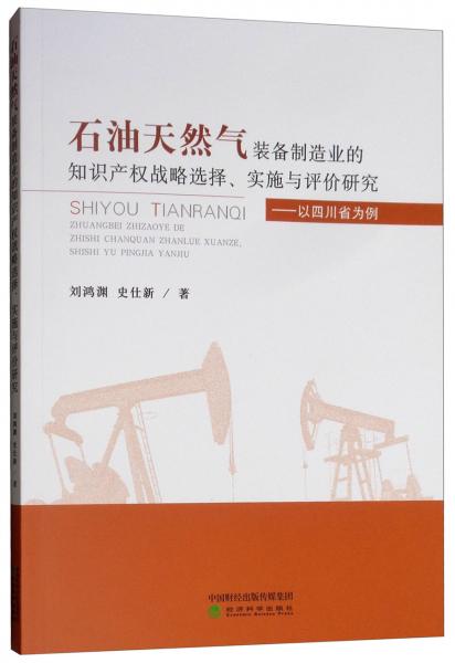 石油天然气装备制造业的知识产权战略选择、实施与评价研究：以四川省为例