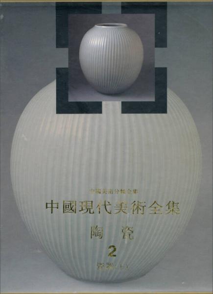 中国美术分类全集·中国现代美术全集：陶瓷（2）瓷器（上）
