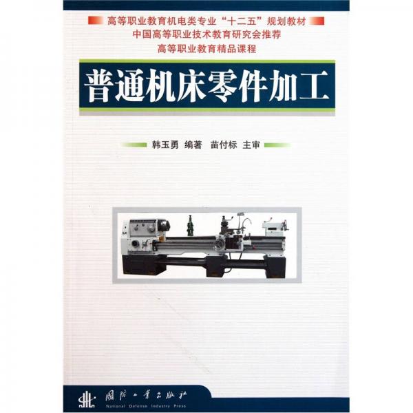 高等職業(yè)教育機電類專業(yè)“十二五”規(guī)劃教材：普通機床零件加工