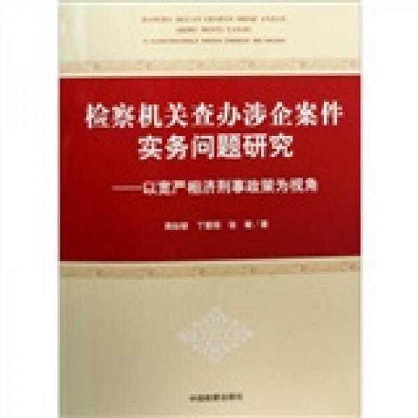 檢察機(jī)關(guān)查辦涉企案件實(shí)務(wù)問(wèn)題研究：以寬嚴(yán)相濟(jì)刑事政策為視角