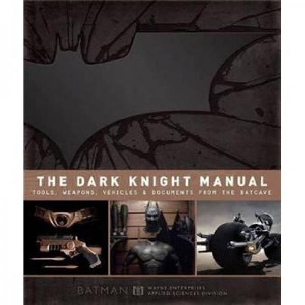 The Dark Knight Manual：Tools, Weapons, Vehicles and Documents from the Batcave