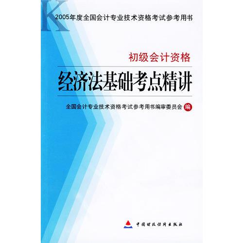 经济法基础考点精讲·初级会计资格——2005年度全国会计专业技术资格考试参考用书