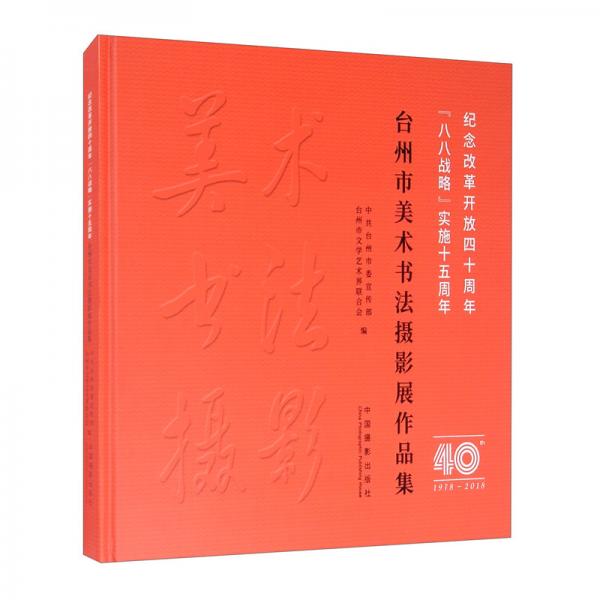 纪念改革开放四十周年“八八战略”实施十五周年台州市美术书法摄影展作品集（1978-2018）