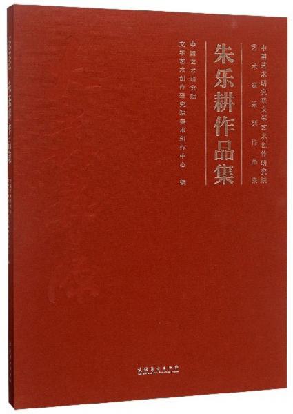 朱乐耕作品集：中国艺术研究院文学艺术创作研究院艺术家系列作品集